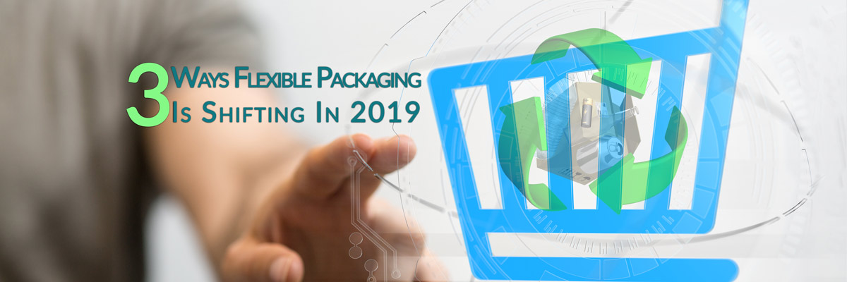 3 Ways Flexible Packaging is Shifting in 2019