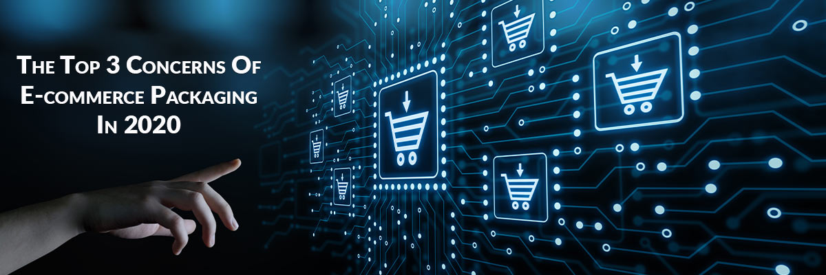 The Top 3 Concerns Of E-commerce Packaging In 2020