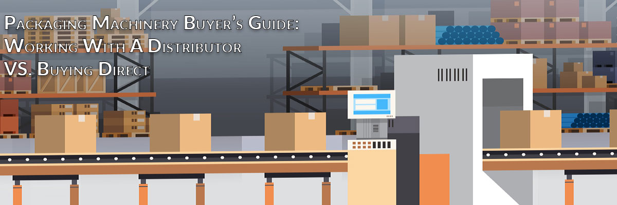 Packaging Machinery Buyer's Guide: Working With A Distributor VS. Buying Direct