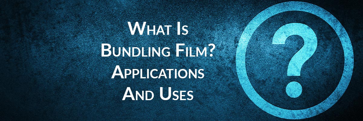 What Is Bundling Film? Applications And Uses
