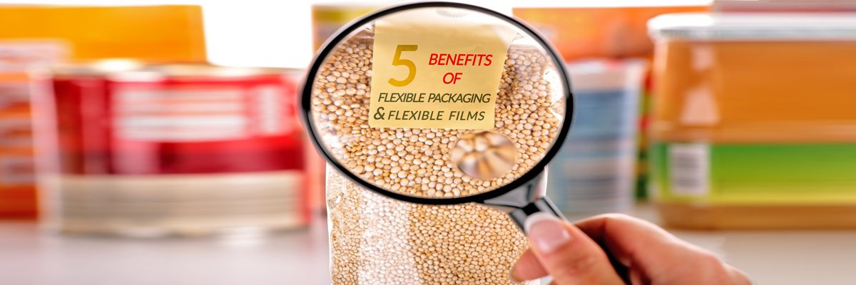 5 Benefits of Flexible Packaging and Flexible Films