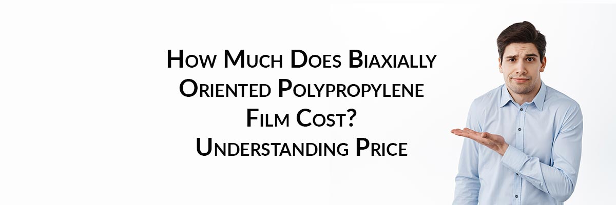 How Much Does Biaxially Oriented Polypropylene Film Cost? Understanding Price