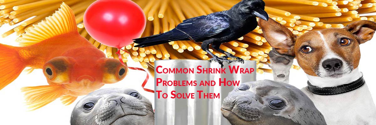 Common Shrink Wrap Problems and How To Solve Them