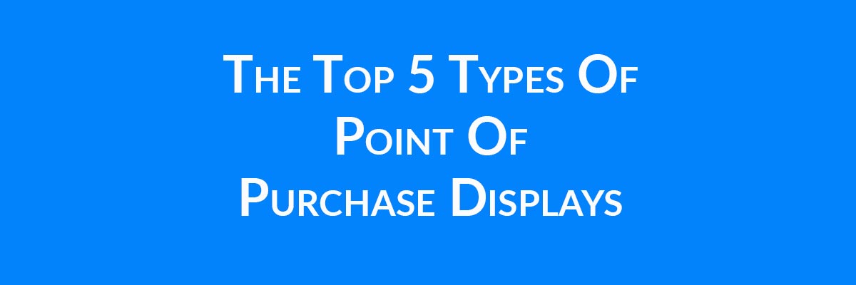 The Top 5 Types Of Point Of Purchase Displays