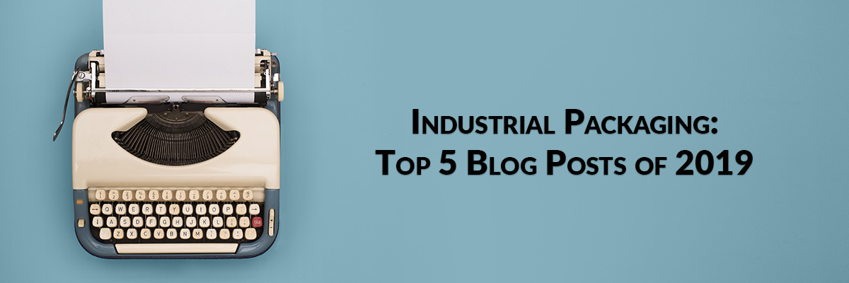 Industrial Packaging: Top 5 Blog Posts of 2019