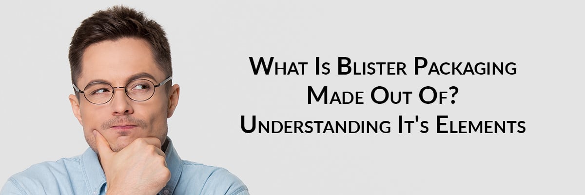 What Is Blister Packaging Made Out Of? Understanding It's Elements