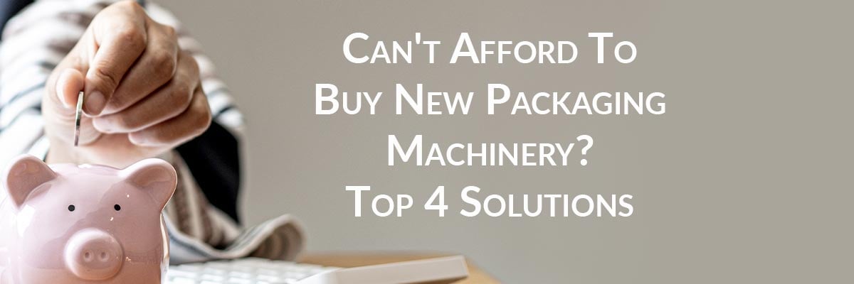 Can't Afford To Buy New Packaging Machinery? Top 4 Solutions