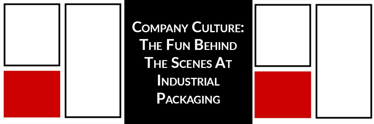 Company Culture: The Fun Behind The Scenes At Industrial Packaging