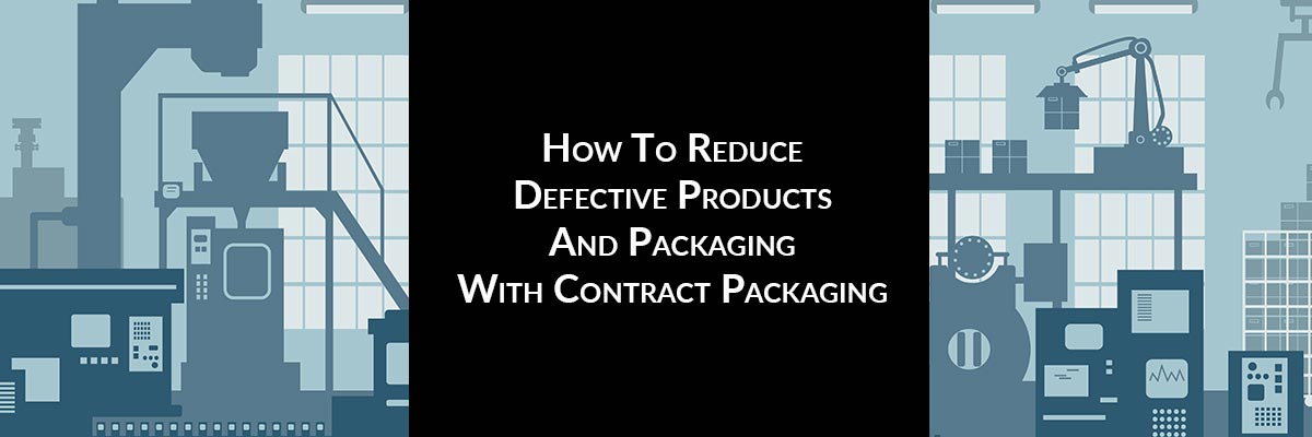 How To Reduce Defective Products And Packaging With Contract Packaging