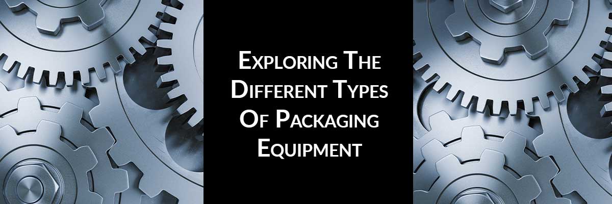 Exploring The Different Types Of Packaging Equipment