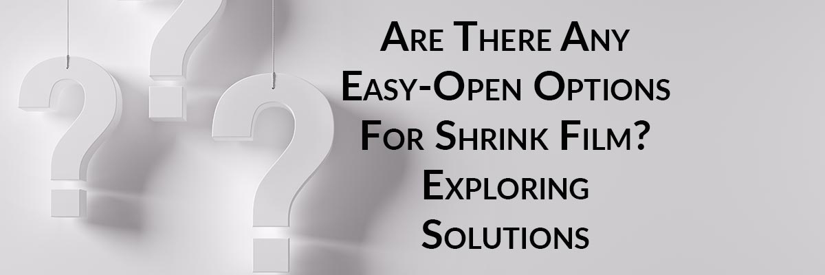 Are There Any Easy-Open Options For Shrink Film? Exploring Solutions