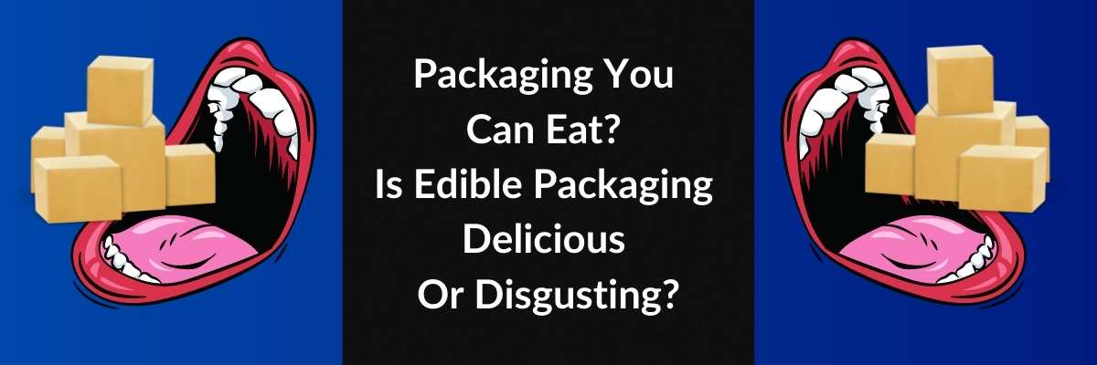 Packaging You Can Eat? Is Edible Packaging Delicious Or Disgusting?