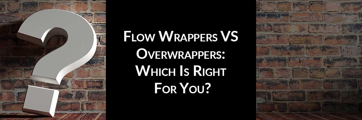 Flow Wrappers VS Overwrappers: Which Is Right For You?