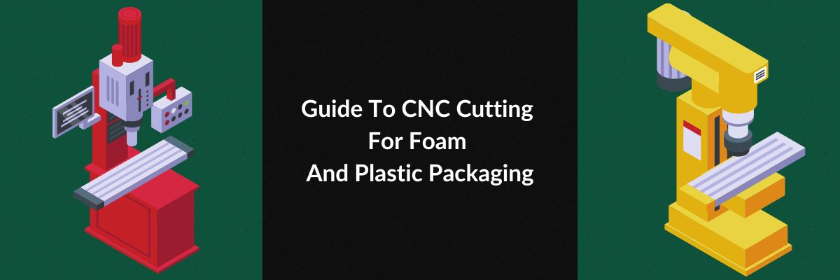 Guide To CNC Cutting For Foam And Plastic Packaging