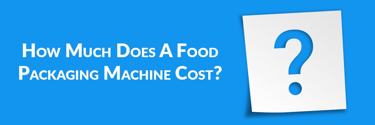 How Much Does A Food Packaging Machine Cost?