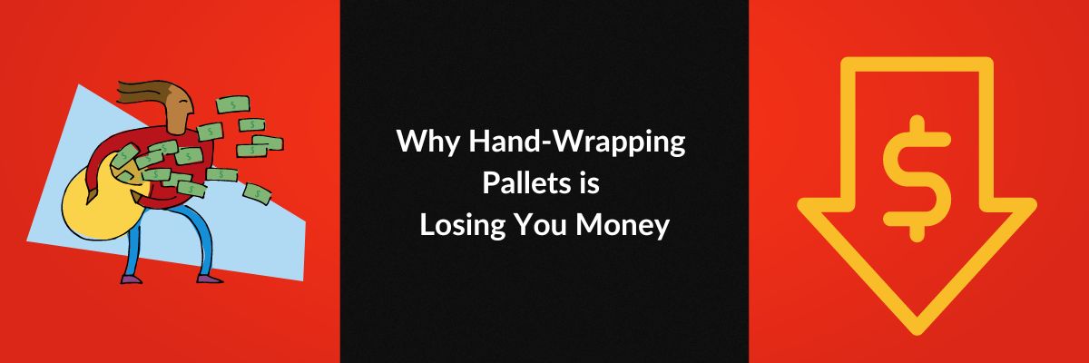 Why Hand-Wrapping Pallets is Losing You Money