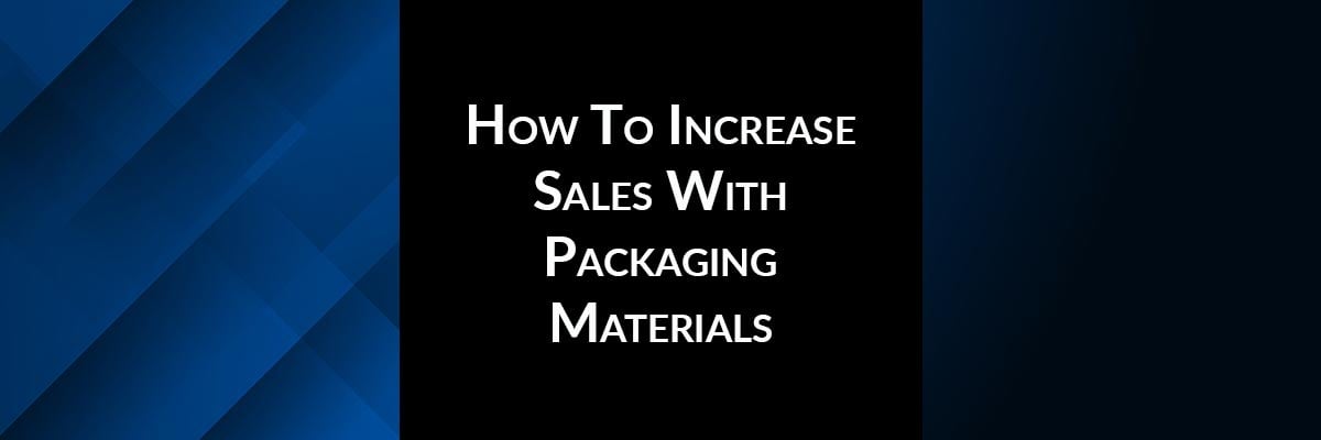 How To Increase Sales With Packaging Materials