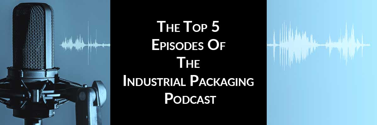 The Top 5 Episodes Of The Industrial Packaging Podcast