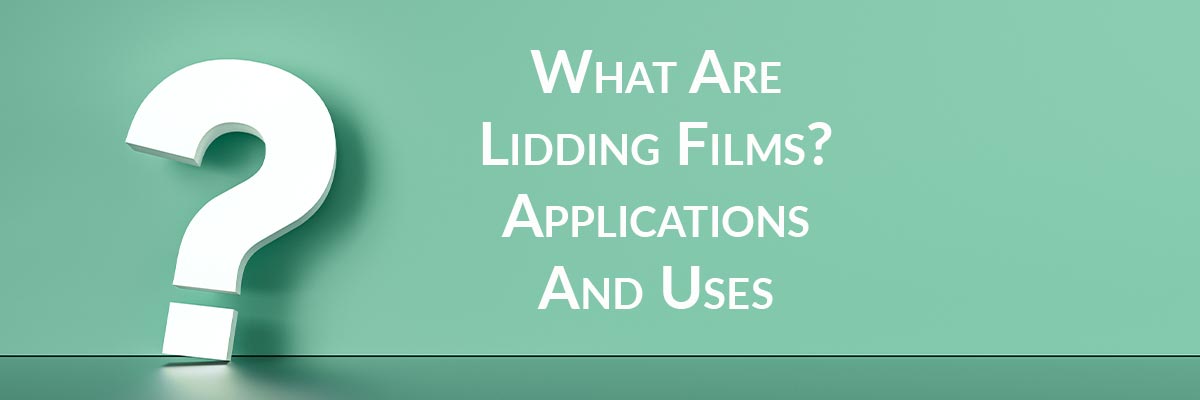 What Are Lidding Films? Applications And Uses