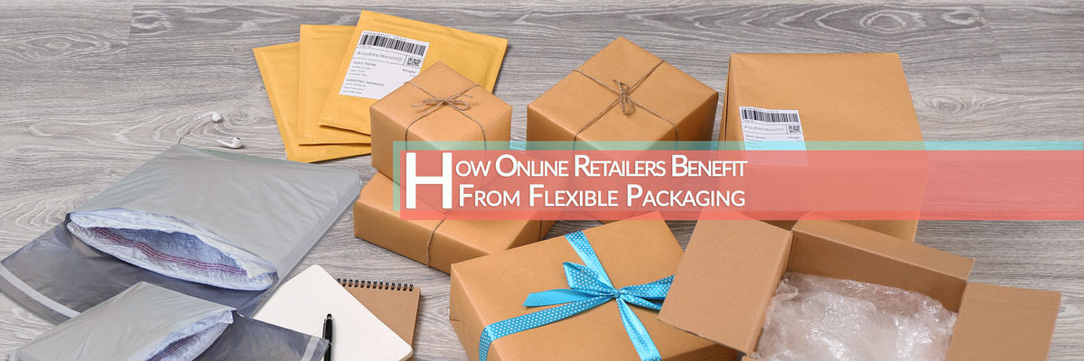 How Online Retailers Benefit From Flexible Packaging