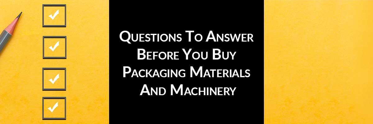 Questions To Answer Before You Buy Packaging Materials And Machinery