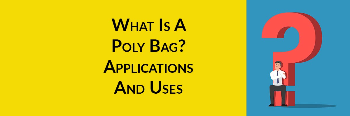 What Is A Poly Bag? Applications And Uses