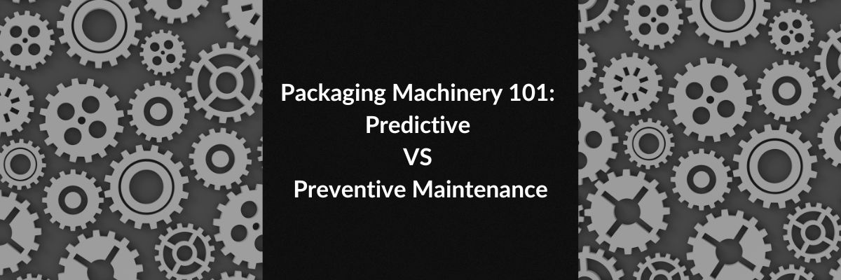 Packaging Machinery 101: Predictive VS Preventive Maintenance