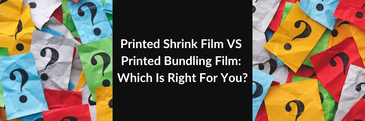 Printed Shrink Film VS Printed Bundling Film: Which Is Right For You?