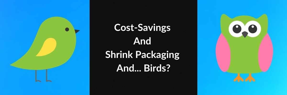 Cost-Savings And Shrink Packaging And... Birds?