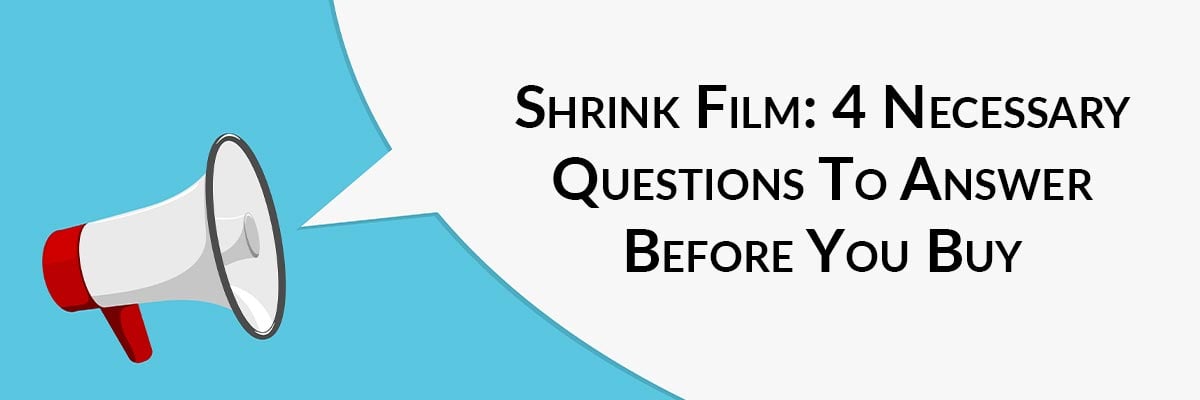 Shrink Film: 4 Necessary Questions To Answer Before You Buy