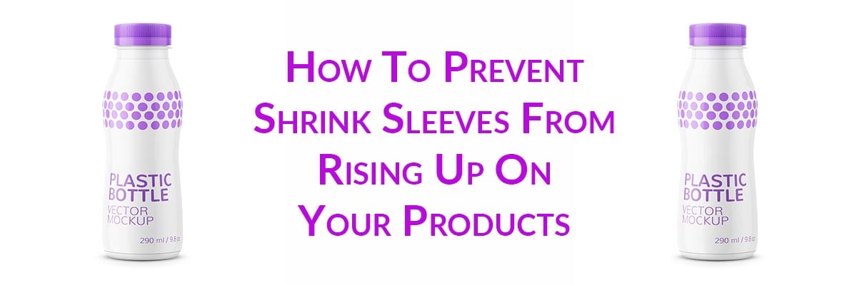 How To Prevent Shrink Sleeves From Rising Up On Your Products