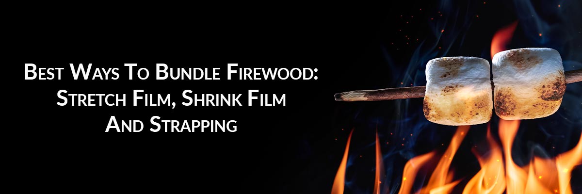 Best Ways To Bundle Firewood: Stretch Film, Shrink Film And Strapping