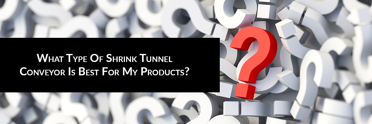 What Type Of Shrink Tunnel Conveyor Is Best For My Products?