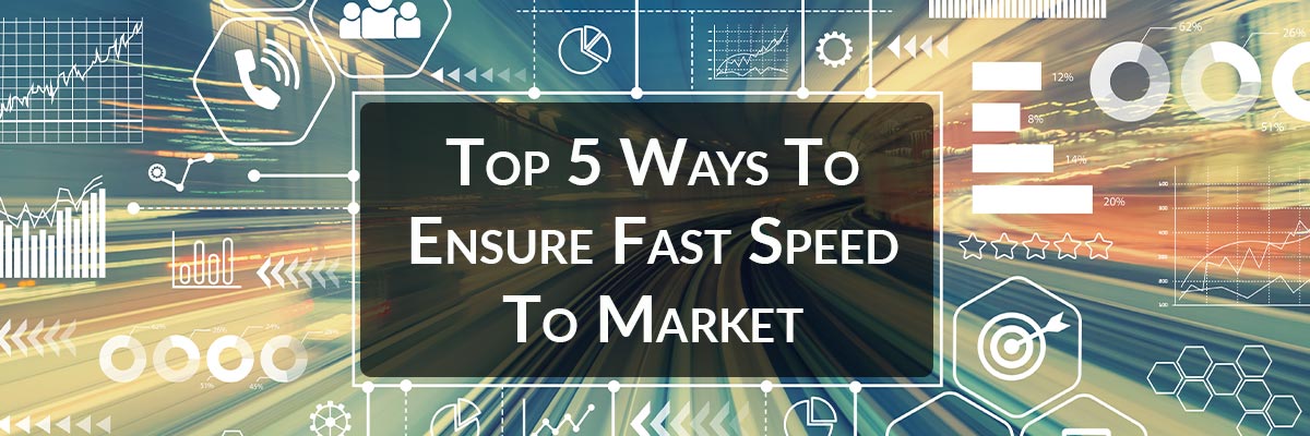 Top 5 Ways To Ensure Fast Speed To Market
