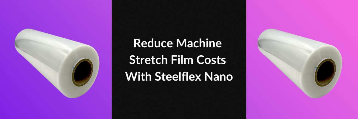 Reduce Machine Stretch Film Costs With Steelflex Nano