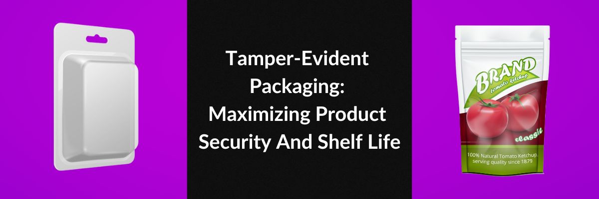 Tamper-Evident Packaging: Maximizing Product Security And Shelf Life