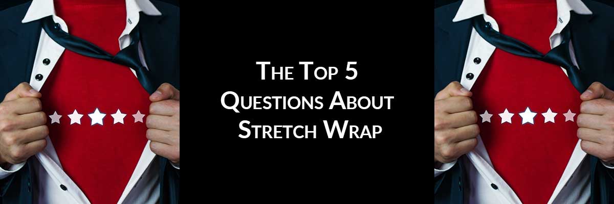 The Top 5 Questions About Stretch Wrap