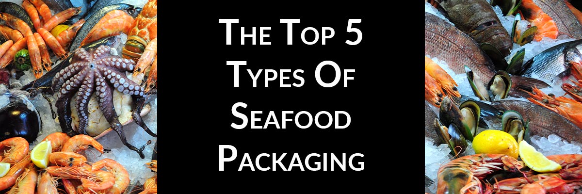 The Top 5 Types Of Seafood Packaging