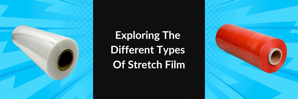 Exploring The Different Types Of Stretch Film