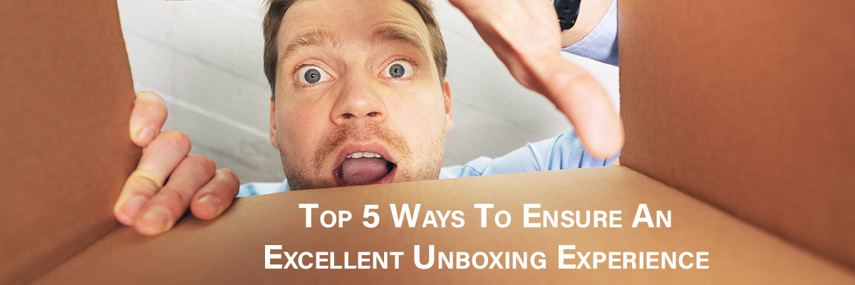 Top 5 Ways To Ensure An Excellent Unboxing Experience